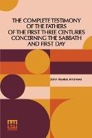 The Complete Testimony Of The Fathers Of The First Three Centuries Concerning The Sabbath And First Day - John Nevins Andrews - cover