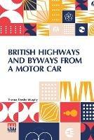 British Highways And Byways From A Motor Car: Being A Record Of A Five Thousand Mile Tour In England, Wales And Scotland - Thomas Dowler Murphy - cover