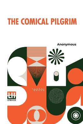 The Comical Pilgrim: Or, Travels Of A Cynick Philosopher, Thro' The Most Wicked Parts Of The World, Namely, England, Wales, Scotland, Ireland, And Holland. With His Merry Observations On The English Stage, Gaming-Houses, Poets, Beaux, Women, Courtiers, Politicians, And Plotter - Anonymous - cover