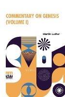 Commentary On Genesis (Volume I): Luther On The Creation Based On Dr. Henry Cole's Translation From The Original Latin. Revised, Enlarged, Parts Retranslated And Edited In Complete Form By John Nicholas Lenker, D.D. - Martin Luther - cover