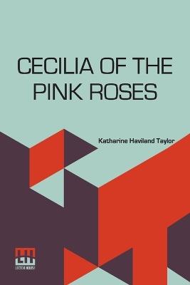 Cecilia Of The Pink Roses - Katharine Haviland Taylor - cover