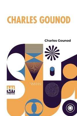 Charles Gounod: Autobiographical Reminiscences With Family Letters And Notes On Music - Charles Gounod - cover