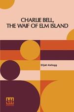 Charlie Bell, The Waif Of Elm Island