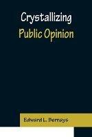 Crystallizing Public Opinion - Edward L Bernays - cover