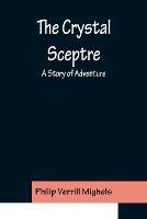 The Crystal Sceptre; A Story of Adventure - Philip Verrill Mighels - cover