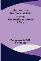 The Cruise of the Janet Nichol Among the South Sea Islands; A Diary - Fanny Van de Grift Stevenson - cover
