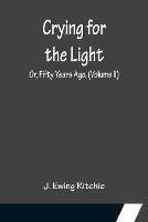 Crying for the Light; Or, Fifty Years Ago. (Volume II) - J Ewing Ritchie - cover