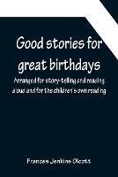Good stories for great birthdays; Arranged for story-telling and reading aloud and for the children's own reading