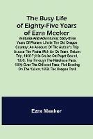 The Busy Life of Eighty-Five Years of Ezra Meeker; Ventures and adventures; sixty-three years of pioneer life in the old Oregon country; an account of the author's trip across the plains with an ox team; return trip, 1906-7; his cruise on Puget Sound, 1853; tr - Ezra Meeker - cover