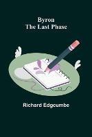 Byron: The Last Phase - Richard Edgcumbe - cover