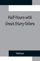 Half-Hours with Great Story-Tellers; Artemus Ward, George Macdonald, Max Adeler, Samuel Lover, and Others - Various - cover