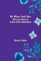 By Blow and Kiss: The Love Story of a Man with a Bad Name