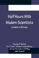 Half Hours With Modern Scientists: Lectures and Essays - George F Barker,E D Cope - cover