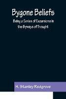Bygone Beliefs: Being a Series of Excursions in the Byways of Thought - H Stanley Redgrove - cover