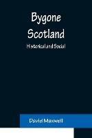 Bygone Scotland: Historical and Social - David Maxwell - cover