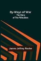 By-Ways of War: The Story of the Filibusters - James Jeffrey Roche - cover