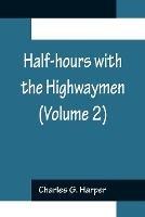 Half-hours with the Highwaymen (Volume 2); Picturesque Biographies and Traditions of the Knights of the Road