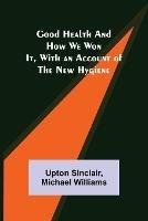 Good Health and How We Won It, With an Account of the New Hygiene - Upton Sinclair - cover