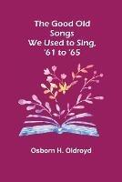 The Good Old Songs We Used to Sing, '61 to '65 - Osborn H Oldroyd - cover