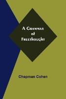 A Grammar of Freethought - Chapman Cohen - cover