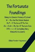 The Fortunate Foundlings Being the Genuine History of Colonel M----Rs, And His Sister, Madam Du P----Y, The Issue Of The Hon. Ch----Es M----Rs, Son Of The Late Duke Of R---- L----D. Containing Many Wonderful Accidents That Befel Them in Their Travels, and Inte - Eliza Fowler Haywood - cover