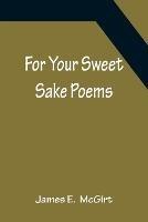For Your Sweet Sake Poems - James E - cover