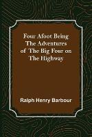 Four Afoot Being the Adventures of the Big Four on the Highway