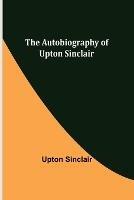 The Autobiography of Upton Sinclair - Upton Sinclair - cover