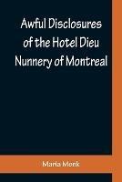 Awful Disclosures of the Hotel Dieu Nunnery of Montreal; Containing, Also, Many Incidents Never before Published - Maria Monk - cover