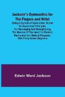 Jackson's Gymnastics for the Fingers and Wrist; being a system of gymnastics, based on anatomical principles, for developing and strengthening the muscles of the hand for musical, mechanical and medical purposes: with thirty-seven diagrams - Edwin Ward Jackson - cover