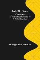 Jack the Young Cowboy: An Eastern Boy's Experiance on a Western Round-up - George Bird Grinnell - cover