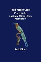 Jack Miner and the Birds, and Some Things I Know about Nature - Jack Miner - cover