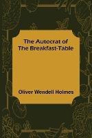The Autocrat of the Breakfast-Table - Oliver Wendell Holmes - cover