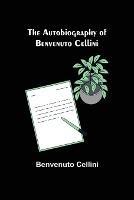 The Autobiography of Benvenuto Cellini - Benvenuto Cellini - cover