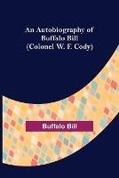 An Autobiography of Buffalo Bill (Colonel W. F. Cody) - Buffalo Bill - cover