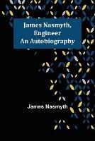 James Nasmyth, Engineer: An Autobiography - James Nasmyth - cover