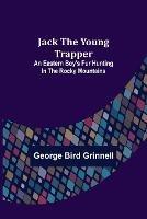 Jack the Young Trapper: An Eastern Boy's Fur Hunting in the Rocky Mountains - George Bird Grinnell - cover