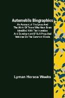 Automobile Biographies; An Account of the Lives and the Work of Those Who Have Been Identified with the Invention and Development of Self-Propelled Vehicles on the Common Roads - Lyman Horace Weeks - cover