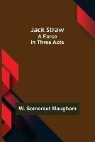 Jack Straw: A Farce in Three Acts - W Somerset Maugham - cover