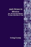 Jack Straw in Mexico: How the Engineers Defended the Great Hydro-Electric Plant - Irving Crump - cover