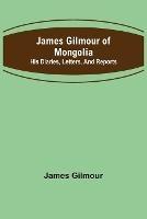James Gilmour of Mongolia: His diaries, letters, and reports - James Gilmour - cover