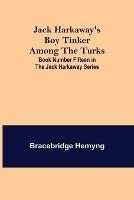 Jack Harkaway's Boy Tinker Among The Turks; Book Number Fifteen in the Jack Harkaway Series - Bracebridge Hemyng - cover
