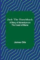 Jack the Hunchback: A Story of Adventure on the Coast of Maine - James Otis - cover