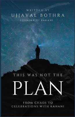 This Was Not the Plan: From Chaos to Celebrations with Kahani - Ujjaval Bothra - cover