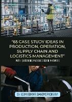 65 Case Study Ideas In Production, Operation, Supply Chain And Logistics Management: With Questions and Suggested Answers - Asim Kumar Bandyopadhyay - cover