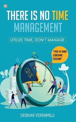 There is no Time Management: Utilize Time, dont Manage - Sridhar Yerramilli - cover