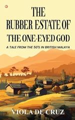 The Rubber Estate Of The One-Eyed God: A Tale From The 50's In British Malaya