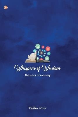 Whispers of Wisdom: The Elixir of Mastery - Vidhu P Nair - cover