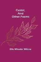 Custer, and Other Poems. - Ella Wheeler Wilcox - cover