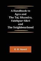 A Handbook to Agra and the Taj, Sikandra, Fatehpur-Sikri and the Neighbourhood - E B Havell - cover